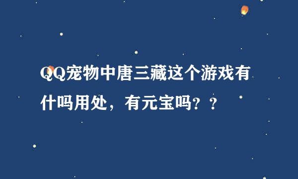 QQ宠物中唐三藏这个游戏有什吗用处，有元宝吗？？