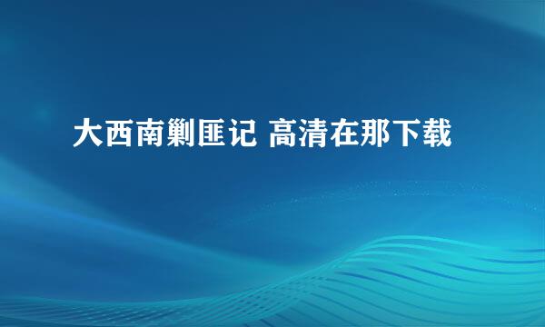 大西南剿匪记 高清在那下载