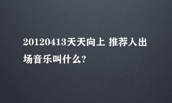 20120413天天向上 推荐人出场音乐叫什么?