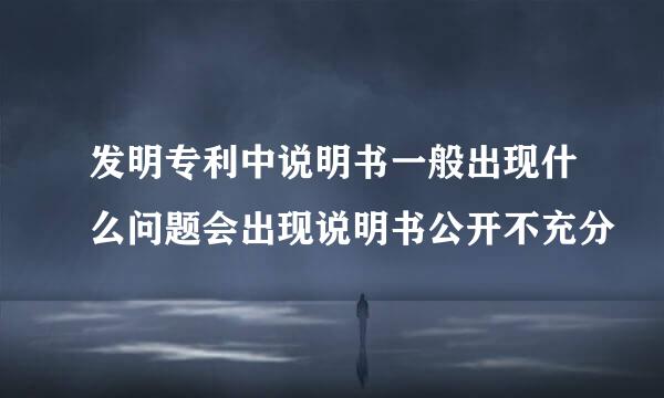 发明专利中说明书一般出现什么问题会出现说明书公开不充分