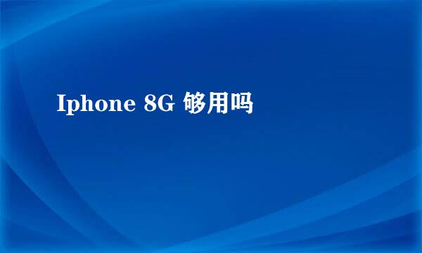 Iphone 8G 够用吗