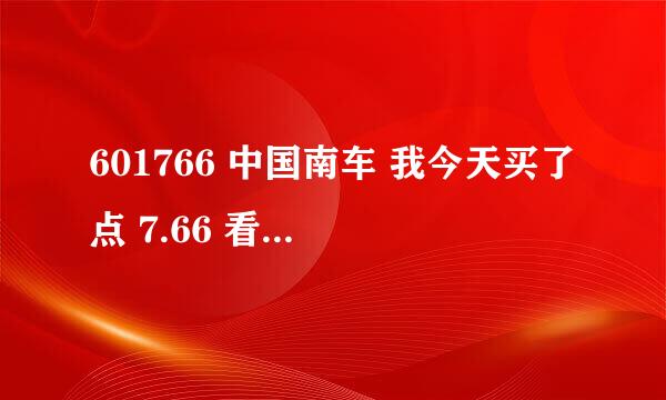 601766 中国南车 我今天买了点 7.66 看着形式不太明朗--各位朋友指导一下，持有多长时间