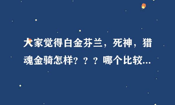 大家觉得白金芬兰，死神，猎魂金骑怎样？？？哪个比较好用？？？