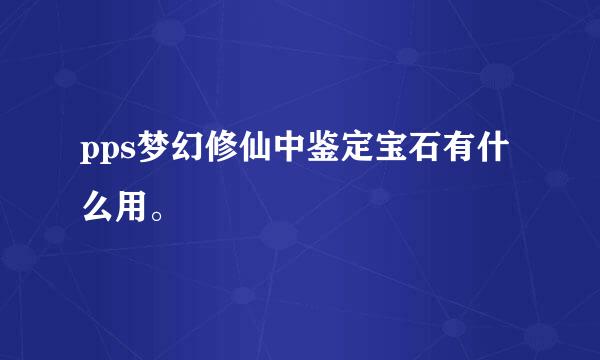 pps梦幻修仙中鉴定宝石有什么用。