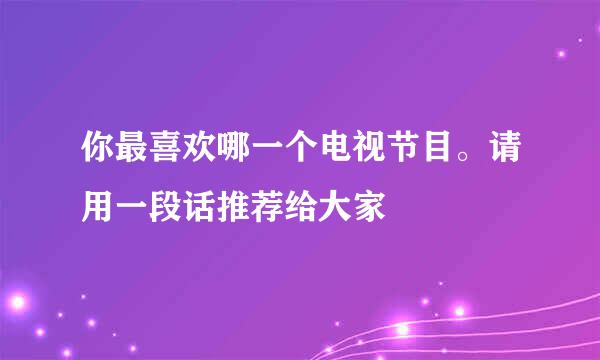 你最喜欢哪一个电视节目。请用一段话推荐给大家