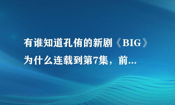 有谁知道孔侑的新剧《BIG》为什么连载到第7集，前几天在各大视频网站上都片源离奇消失了~到底发生什么事了