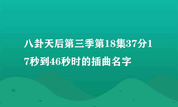 八卦天后第三季第18集37分17秒到46秒时的插曲名字