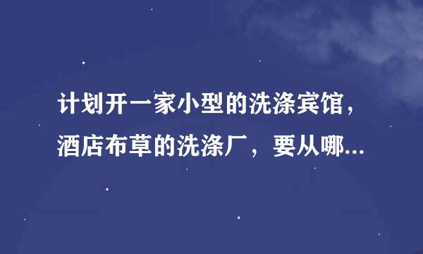 计划开一家小型的洗涤宾馆，酒店布草的洗涤厂，要从哪些方面入手。这个行业前景怎么样？我是江苏南通的。