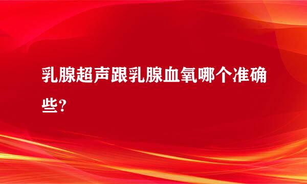 乳腺超声跟乳腺血氧哪个准确些?