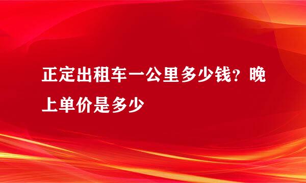 正定出租车一公里多少钱？晚上单价是多少