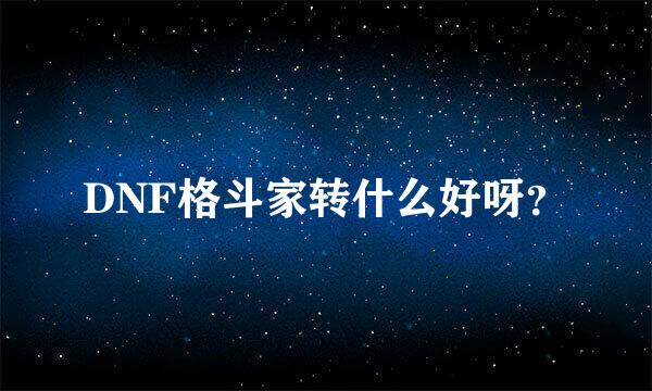 DNF格斗家转什么好呀？