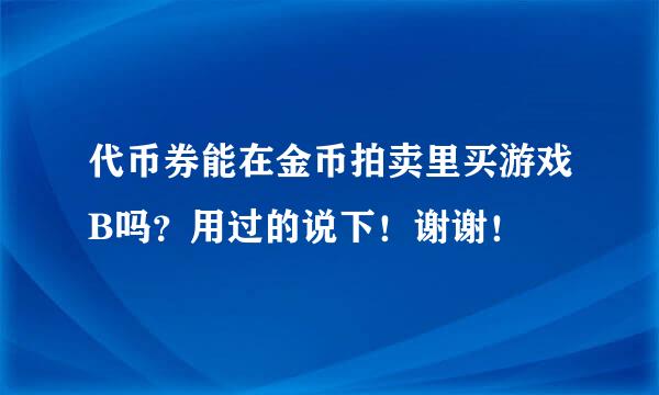 代币券能在金币拍卖里买游戏B吗？用过的说下！谢谢！