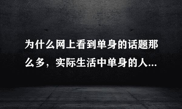 为什么网上看到单身的话题那么多，实际生活中单身的人却几乎看不到？