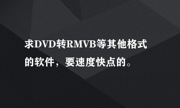 求DVD转RMVB等其他格式的软件，要速度快点的。