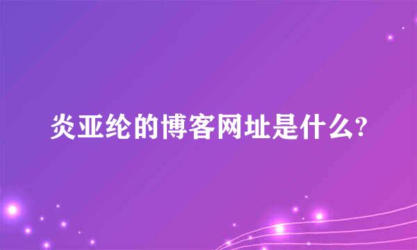 炎亚纶的博客网址是什么?