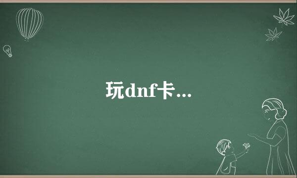 玩dnf卡...