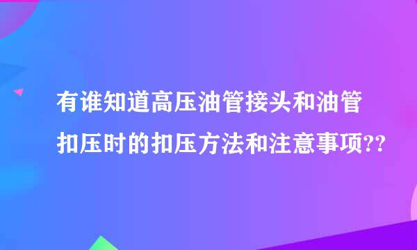 有谁知道高压油管接头和油管扣压时的扣压方法和注意事项??