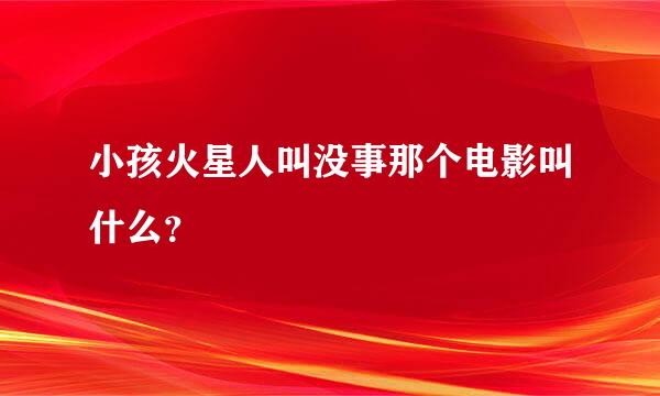 小孩火星人叫没事那个电影叫什么？