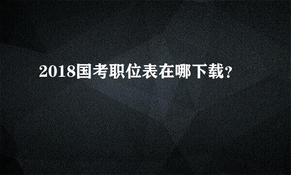 2018国考职位表在哪下载？