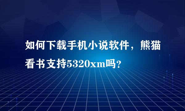 如何下载手机小说软件，熊猫看书支持5320xm吗？