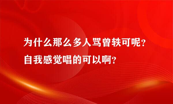 为什么那么多人骂曾轶可呢？自我感觉唱的可以啊？