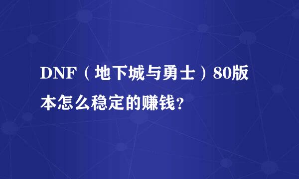 DNF（地下城与勇士）80版本怎么稳定的赚钱？