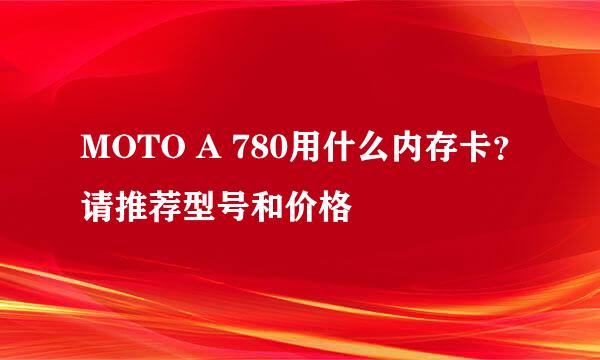 MOTO A 780用什么内存卡？请推荐型号和价格