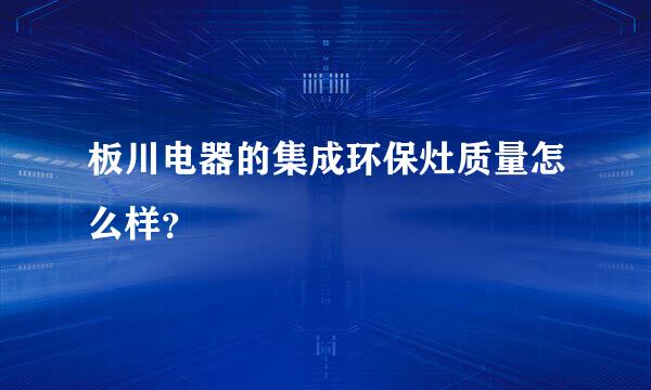 板川电器的集成环保灶质量怎么样？