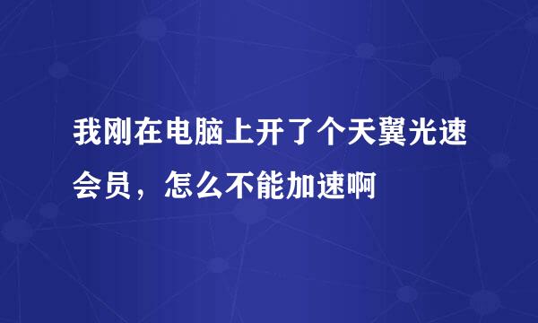 我刚在电脑上开了个天翼光速会员，怎么不能加速啊