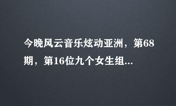 今晚风云音乐炫动亚洲，第68期，第16位九个女生组合唱的歌曲是什么？