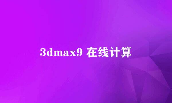 3dmax9 在线计算