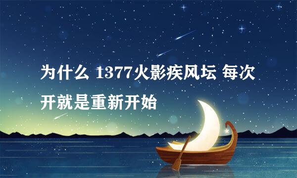 为什么 1377火影疾风坛 每次开就是重新开始