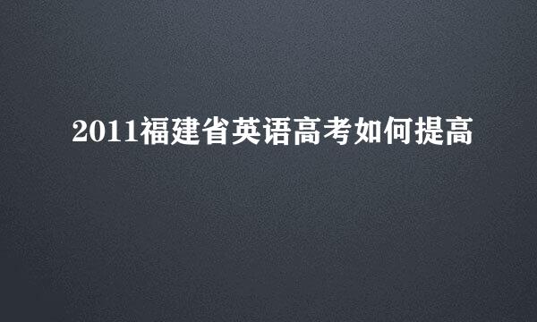 2011福建省英语高考如何提高