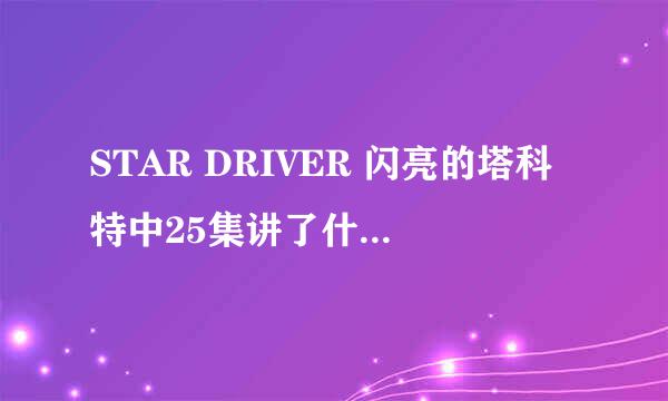 STAR DRIVER 闪亮的塔科特中25集讲了什么，和子最后跟塔科特怎么样了？