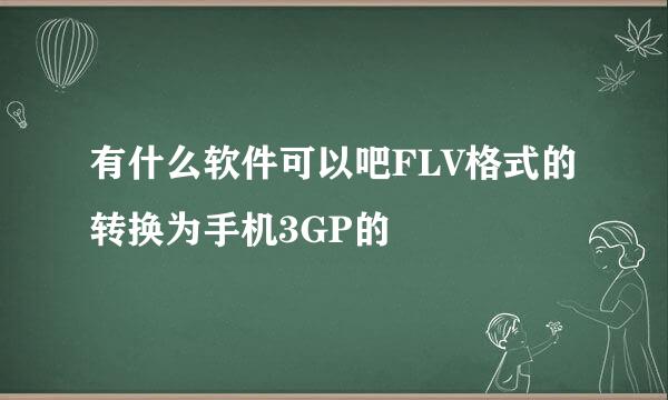 有什么软件可以吧FLV格式的转换为手机3GP的