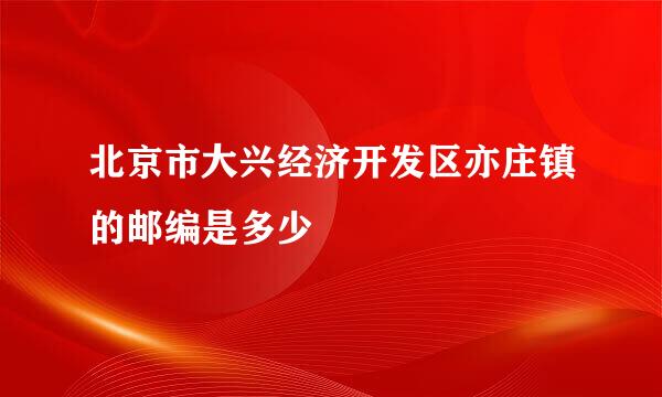 北京市大兴经济开发区亦庄镇的邮编是多少