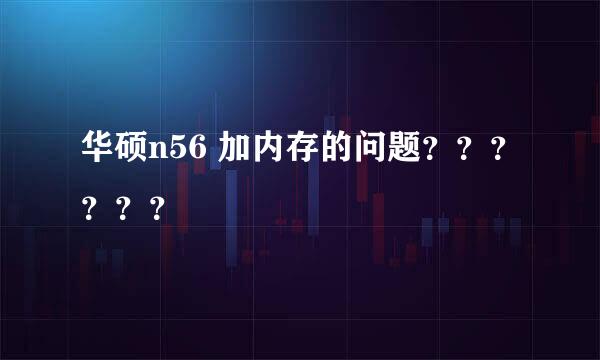 华硕n56 加内存的问题？？？？？？