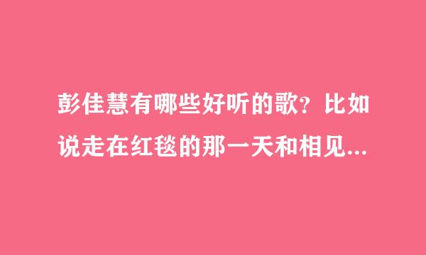 彭佳慧有哪些好听的歌？比如说走在红毯的那一天和相见恨晚这种类型的。