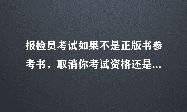 报检员考试如果不是正版书参考书，取消你考试资格还是把书丢考场外就能让你考？