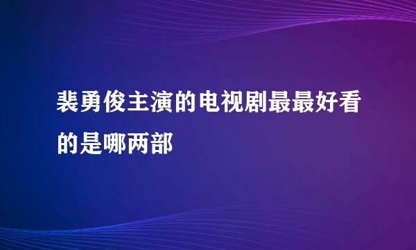 裴勇俊主演的电视剧最最好看的是哪两部