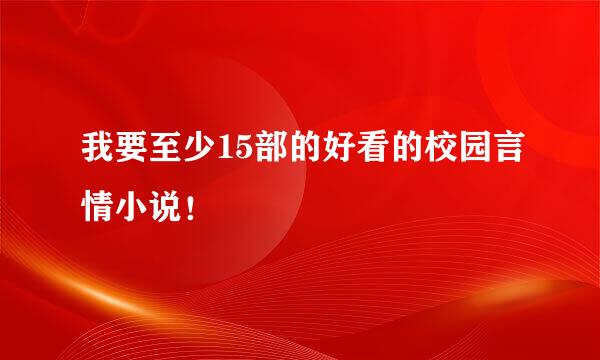 我要至少15部的好看的校园言情小说！