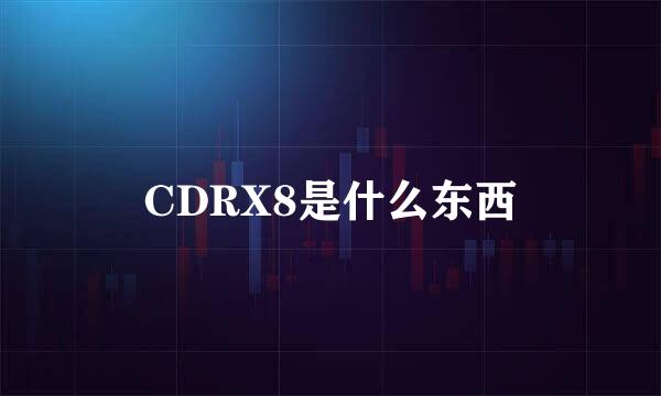 CDRX8是什么东西