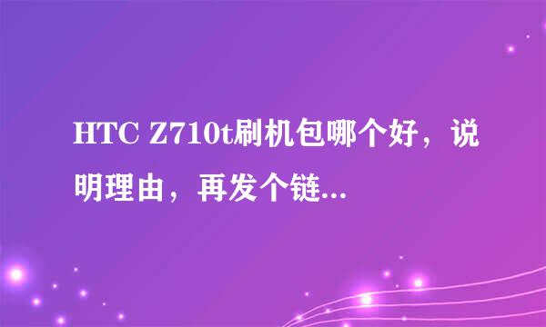 HTC Z710t刷机包哪个好，说明理由，再发个链接过来，无理由，无链接，都不采纳