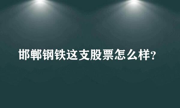 邯郸钢铁这支股票怎么样？