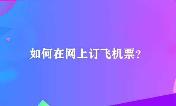 如何在网上订飞机票？