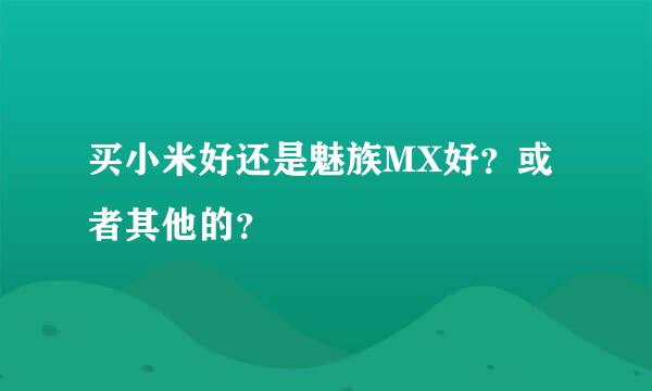 买小米好还是魅族MX好？或者其他的？