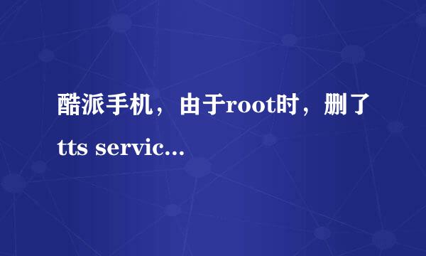 酷派手机，由于root时，删了tts service,就无法进系统，寄厂家维修后，之前能安装