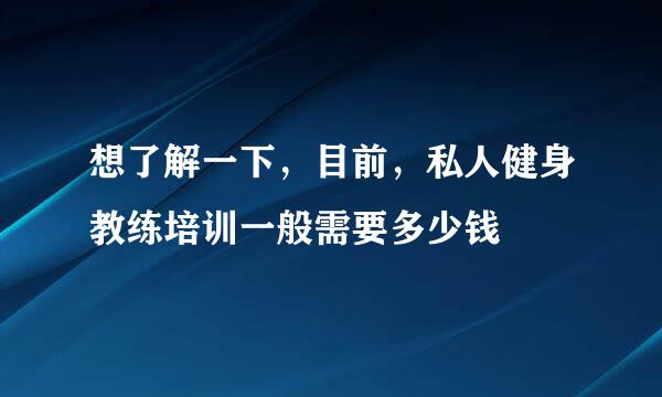 想了解一下，目前，私人健身教练培训一般需要多少钱