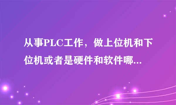 从事PLC工作，做上位机和下位机或者是硬件和软件哪个比较有前途？哪个赚钱多？本人正出于艰难的抉择时刻。