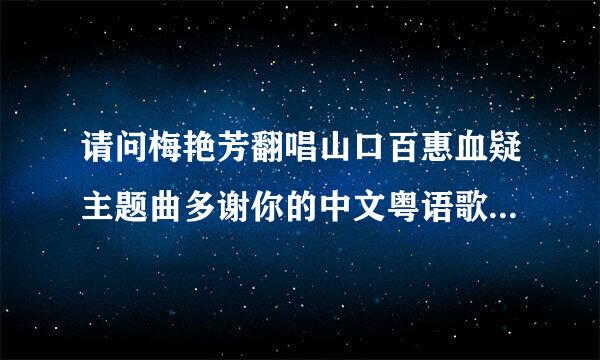 请问梅艳芳翻唱山口百惠血疑主题曲多谢你的中文粤语歌的歌名叫什么?